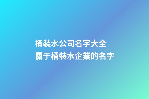 桶裝水公司名字大全 關于桶裝水企業的名字-第1張-公司起名-玄機派